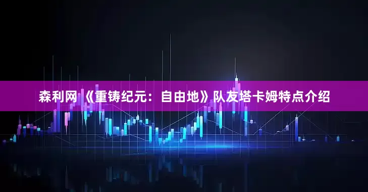 森利网 《重铸纪元：自由地》队友塔卡姆特点介绍