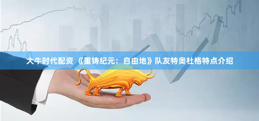 大牛时代配资 《重铸纪元：自由地》队友特奥杜格特点介绍