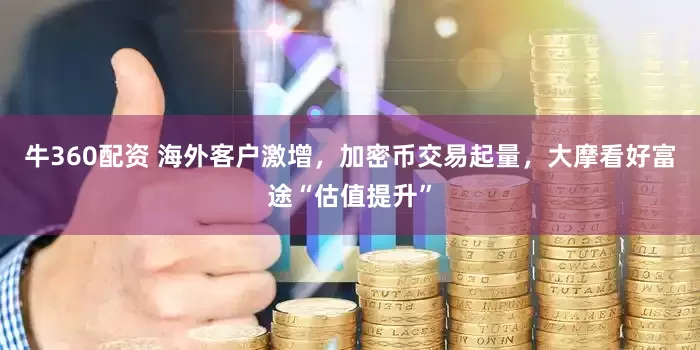 牛360配资 海外客户激增，加密币交易起量，大摩看好富途“估值提升”