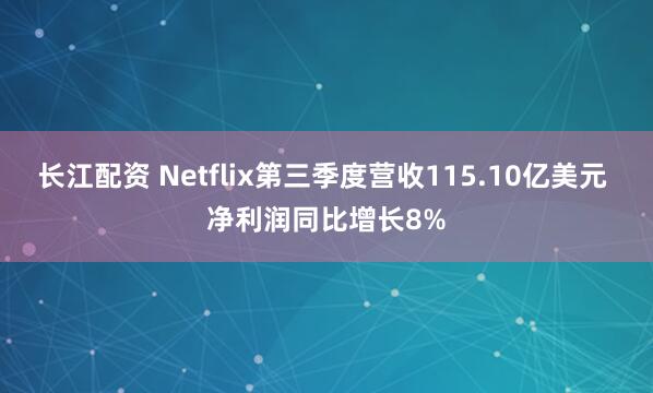 长江配资 Netflix第三季度营收115.10亿美元 净利润同比增长8%