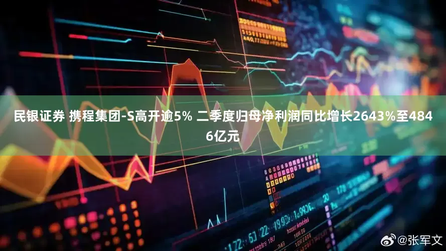 民银证券 携程集团-S高开逾5% 二季度归母净利润同比增长2643%至4846亿元