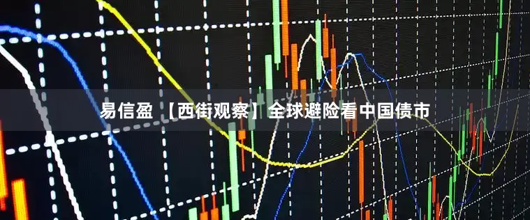 易信盈 【西街观察】全球避险看中国债市